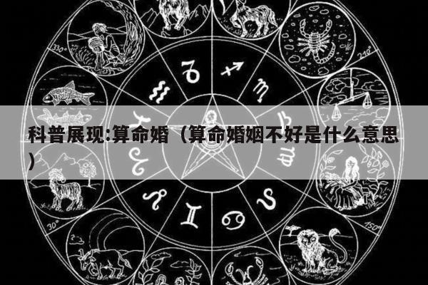 科普展现:算命婚（算命婚姻不好是什么意思）