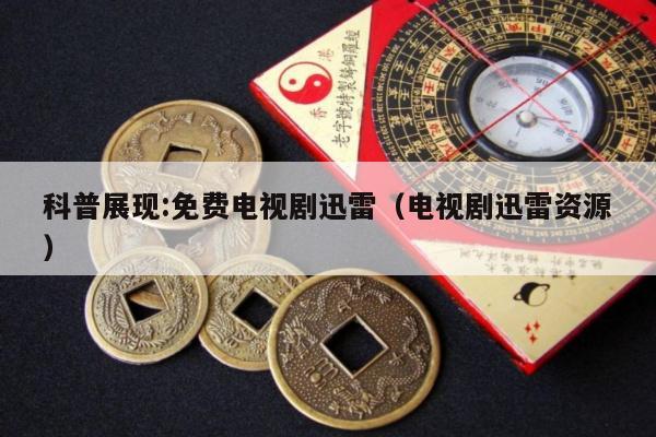 科普展现:免费电视剧迅雷（电视剧迅雷资源）