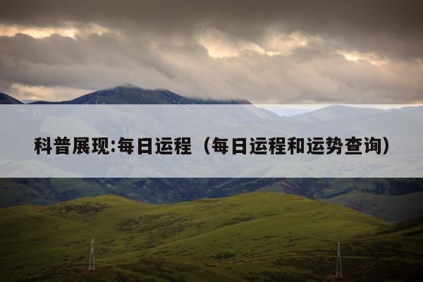 科普展现:每日运程（每日运程和运势查询）