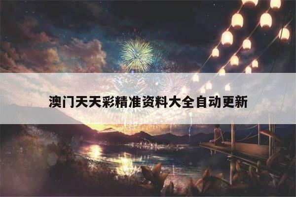 澳门天天彩精准资料大全自动更新