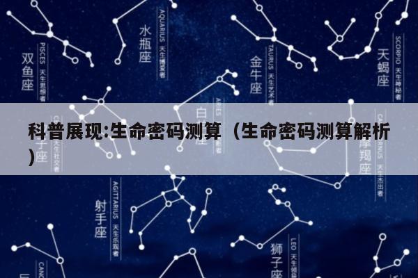 科普展现:生命密码测算（生命密码测算解析）