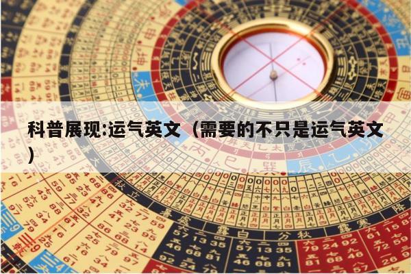 科普展现:运气英文（需要的不只是运气英文）