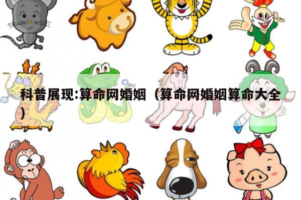 科普展现:算命网婚姻（算命网婚姻算命大全）