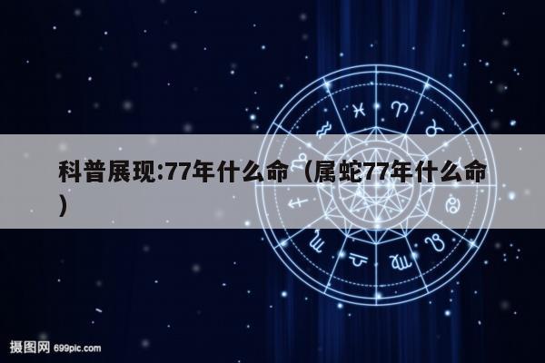 科普展现:77年什么命（属蛇77年什么命）